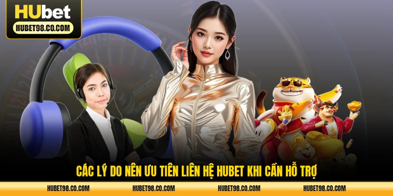 Các lý do nên ưu tiên liên hệ HUBET khi cần hỗ trợ