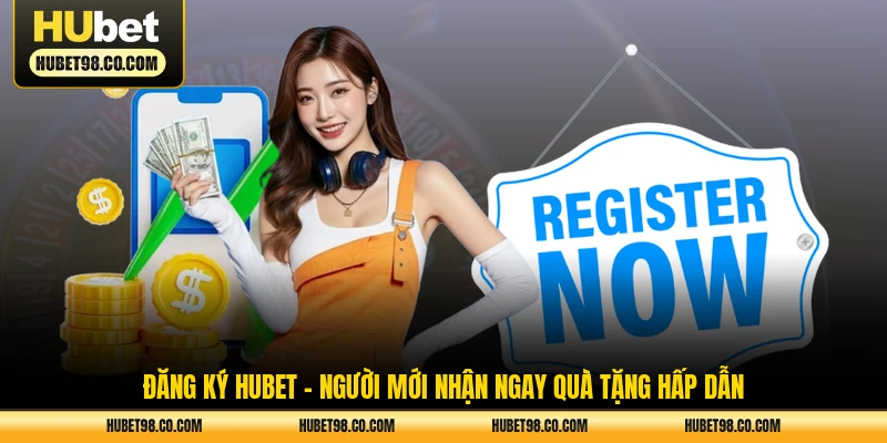 đăng ký hubet - người mới nhận ngay quà tặng hấp dẫn