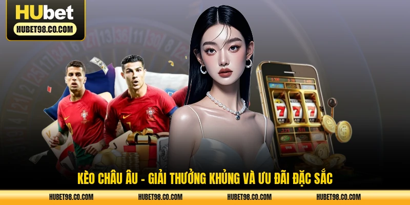 kèo châu âu - giải thưởng khủng và ưu đãi đặc sắc