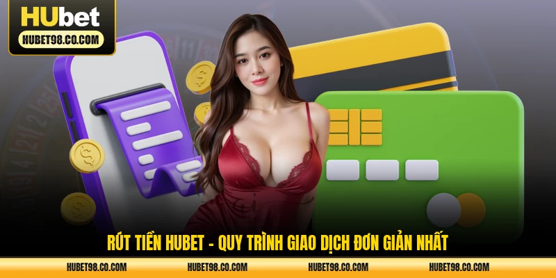 rút tiền hubet - quy trình giao dịch đơn giản nhất