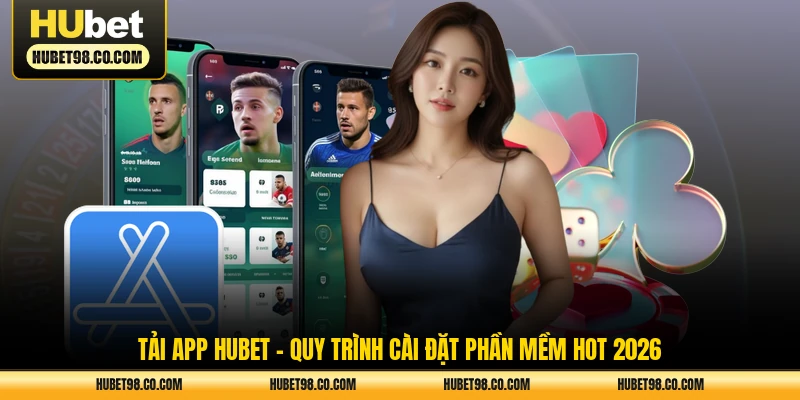 tải app hubet - quy trình cài đặt phần mềm hot 2026