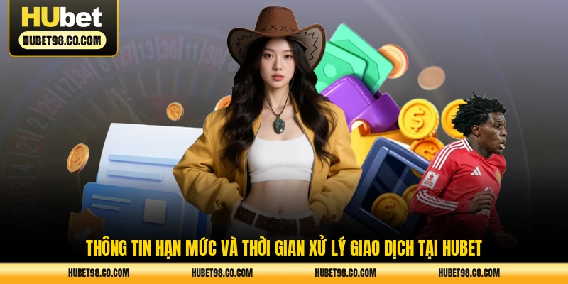 Thông tin hạn mức và thời gian xử lý giao dịch tại HUBET
